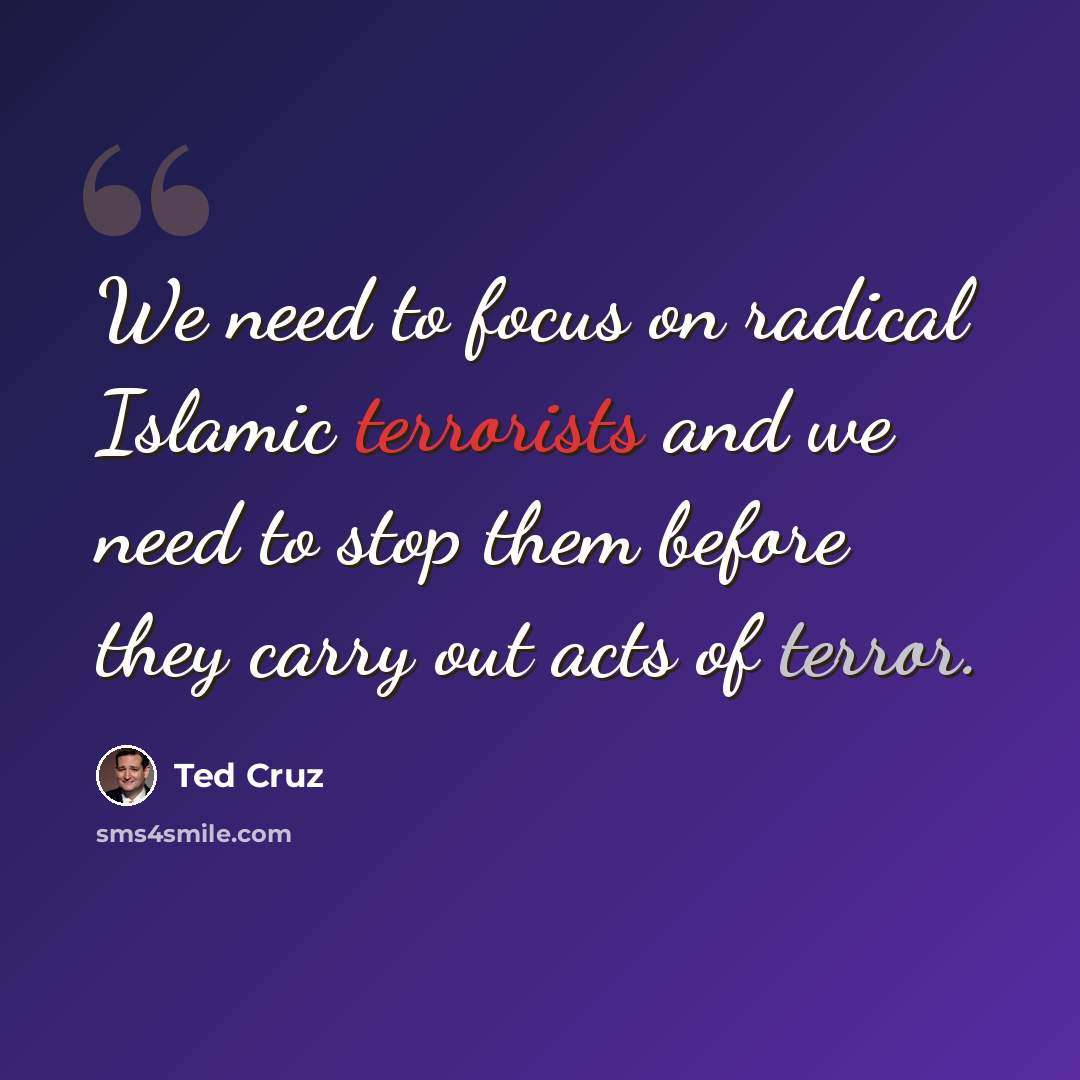“We need to focus on radical Islamic terrorists and we need to stop them before they carry out acts of terror.” quote by Ted Cruz