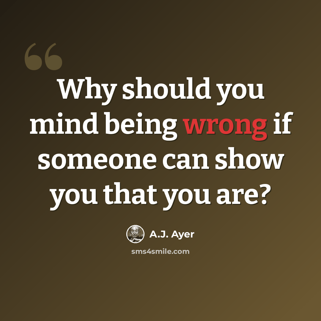 “Why should you mind being wrong if someone can show you that you are?” quote by A.J. Ayer
