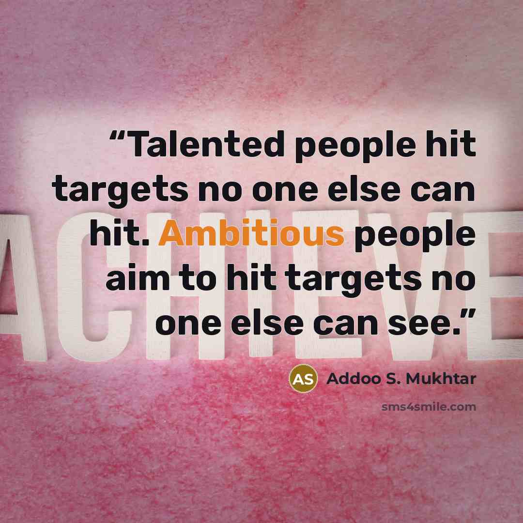 “Talented people hit targets no one else can hit. Ambitious people aim to hit targets no one else can see.” quote by Addoo S. Mukhtar