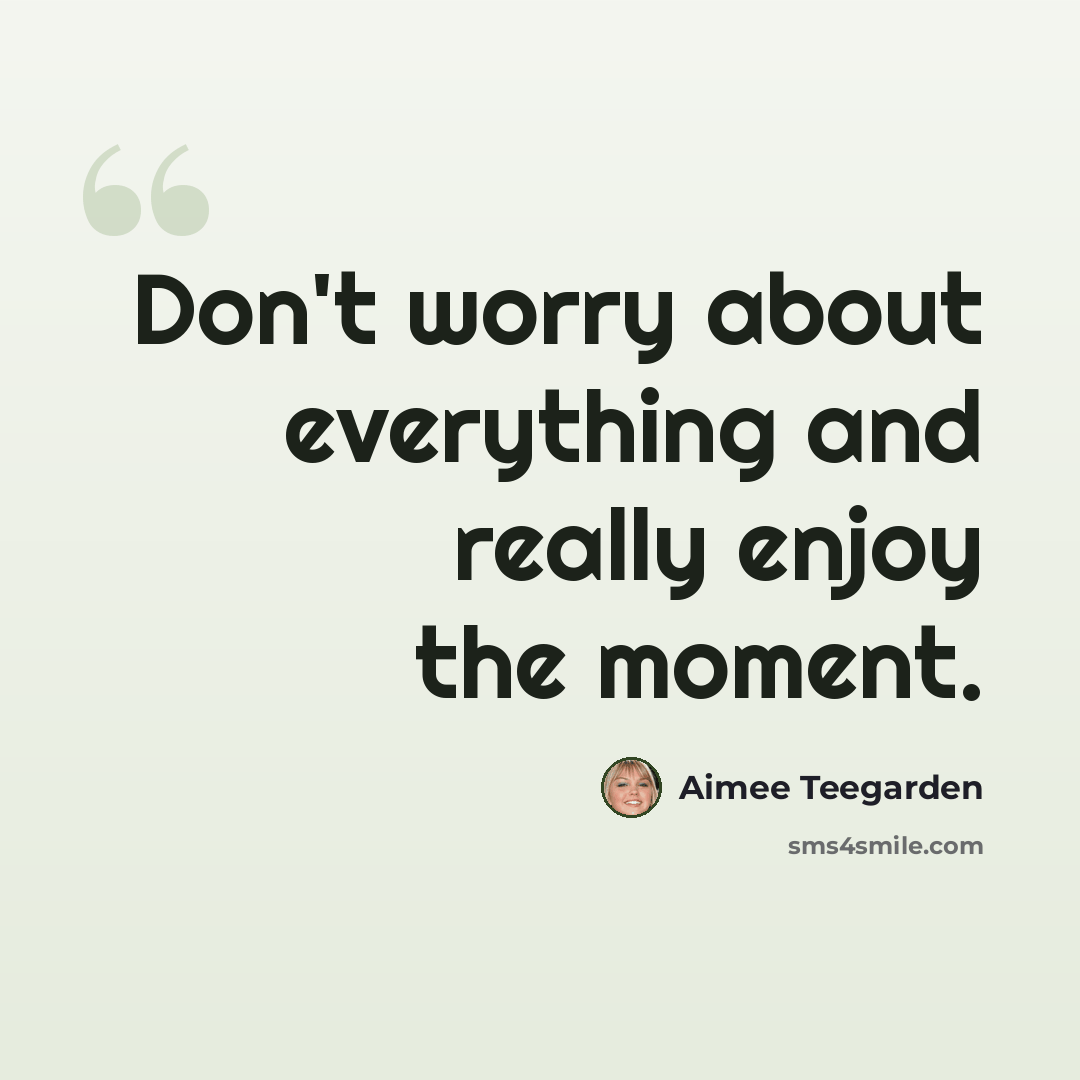 “Don't worry about everything and really enjoy the moment.” quote by Aimee Teegarden