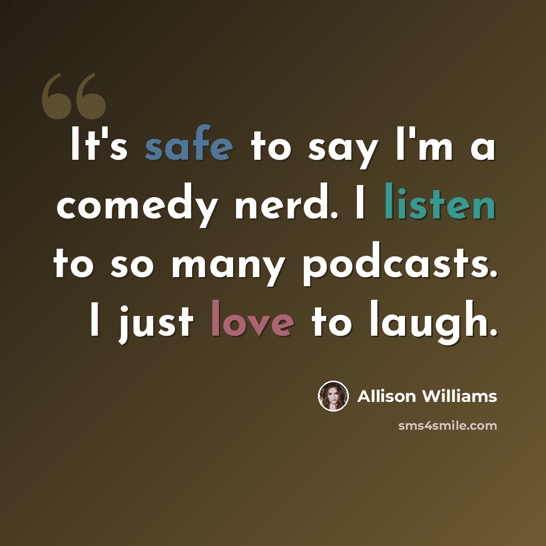 “It's safe to say I'm a comedy nerd. I listen to so many podcasts. I just love to laugh.” quote by Allison Williams