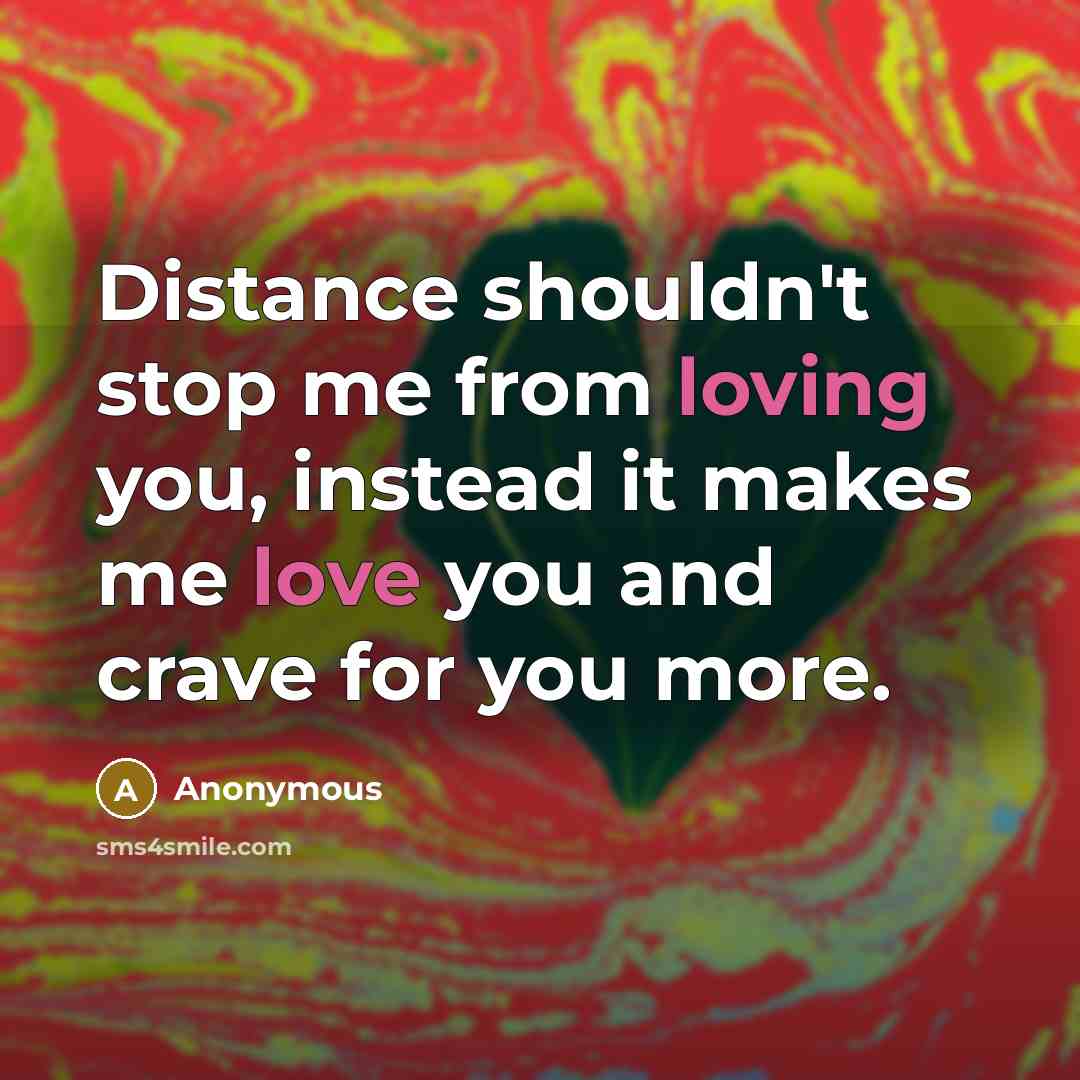 “Distance shouldn't stop me from loving you, instead it makes me love you and crave for you more.” quote by Anonymous