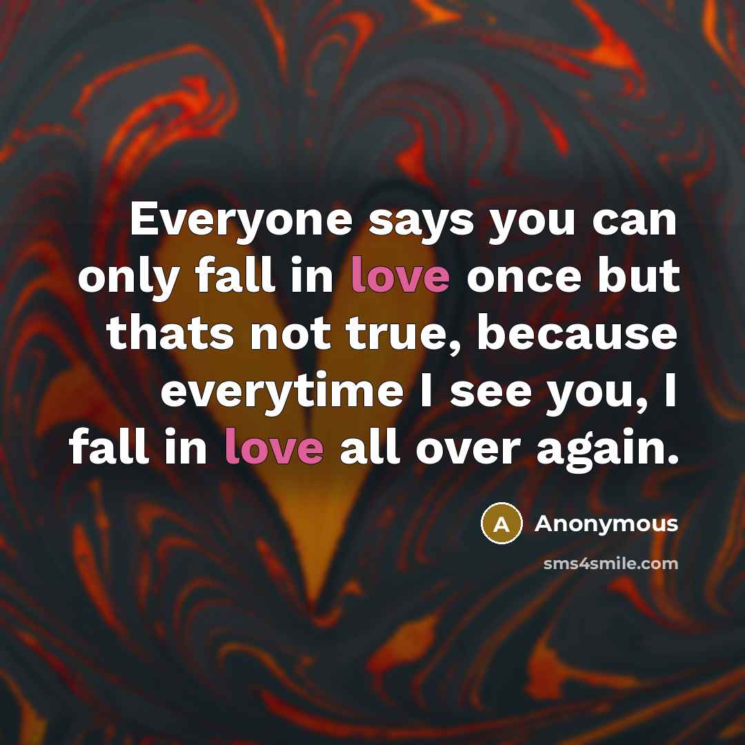 “Everyone says you can only fall in love once but thats not true, because everytime I see you, I fall in love all over again.” quote by Anonymous