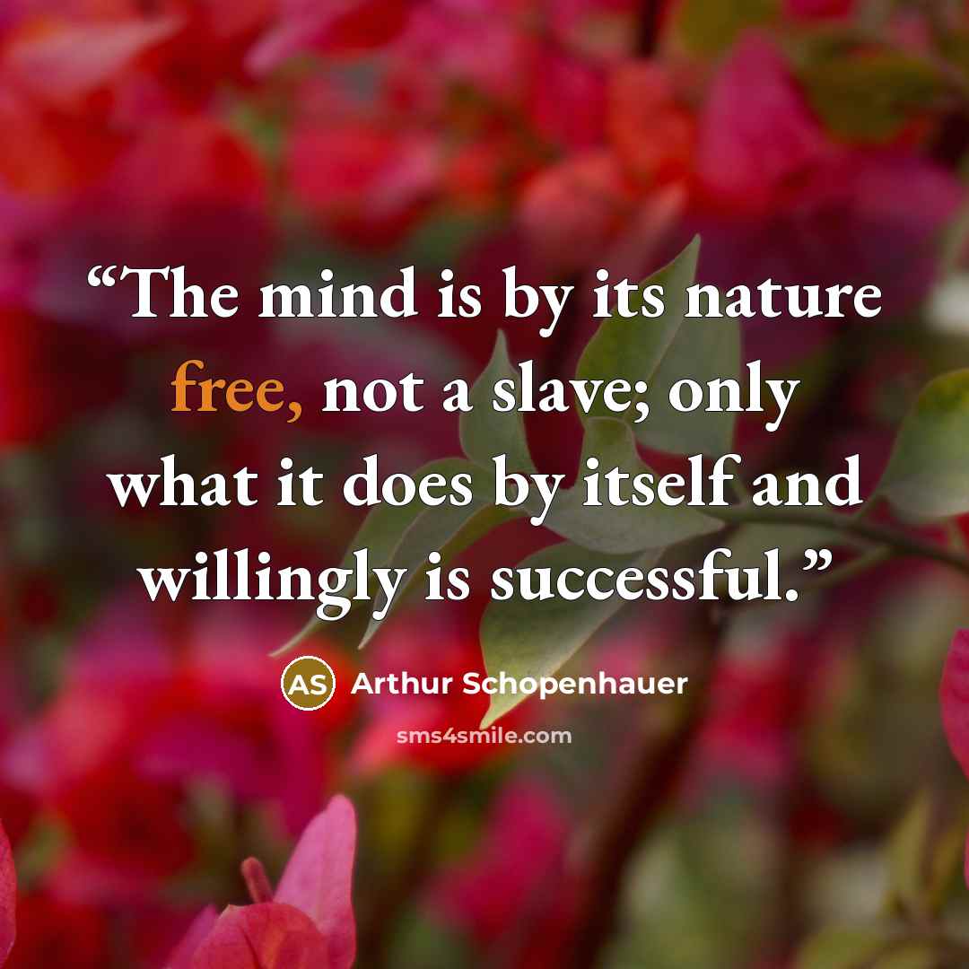 “The mind is by its nature free, not a slave; only what it does by itself and willingly is successful.” quote by Arthur Schopenhauer