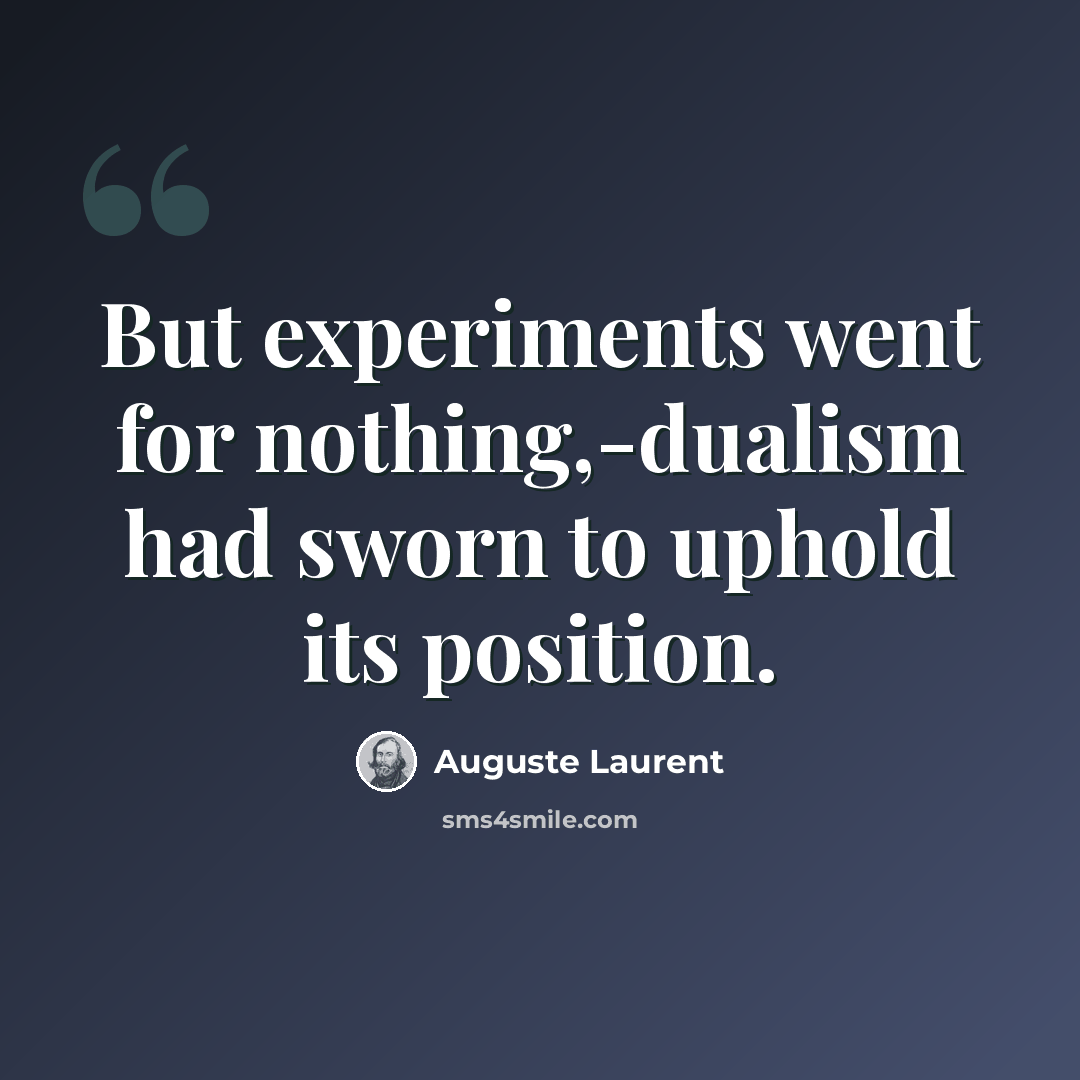 “But experiments went for nothing,-dualism had sworn to uphold its position.” quote by Auguste Laurent