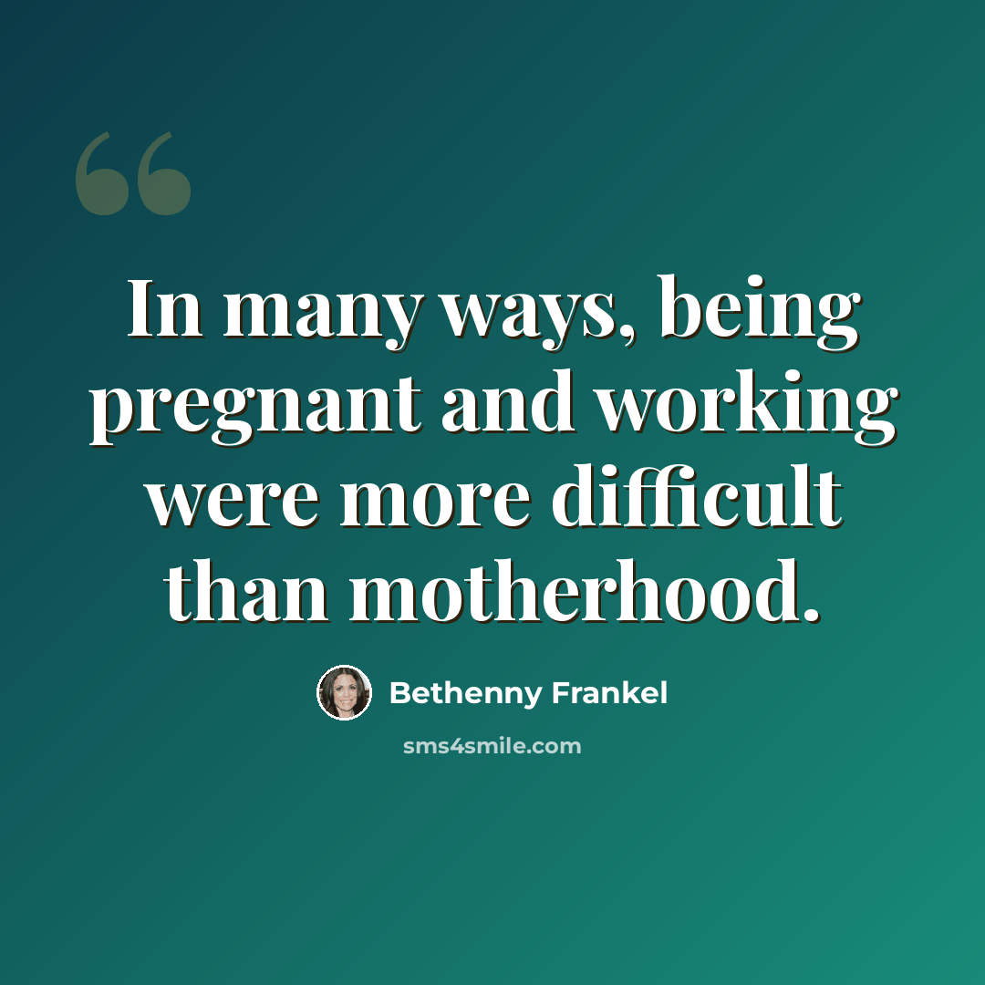 “In many ways, being pregnant and working were more difficult than motherhood.” quote by Bethenny Frankel