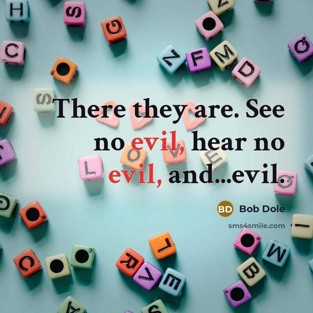 “There they are. See no evil, hear no evil, and...evil.” quote by Bob Dole