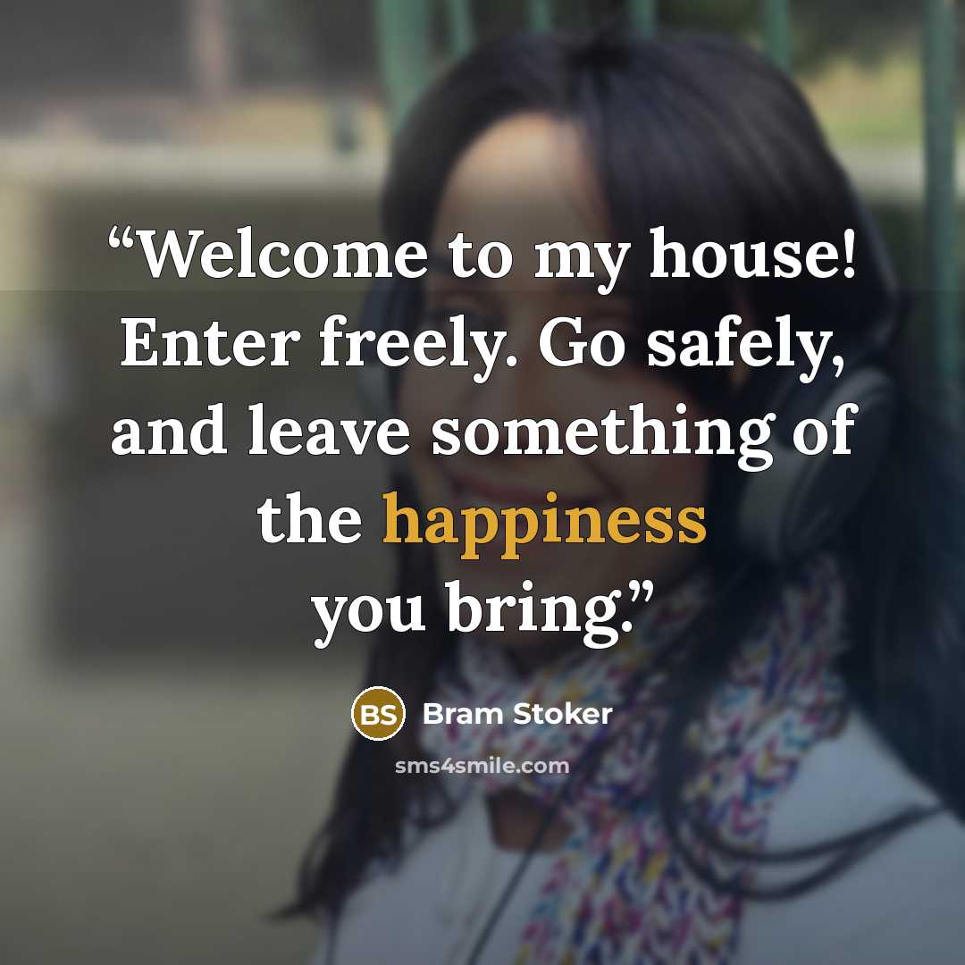 “Welcome to my house! Enter freely. Go safely, and leave something of the happiness you bring.” quote by Bram Stoker