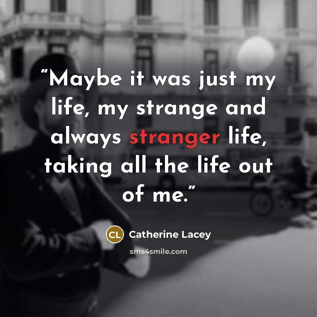 “Maybe it was just my life, my strange and always stranger life, taking all the life out of me.” quote by Catherine Lacey