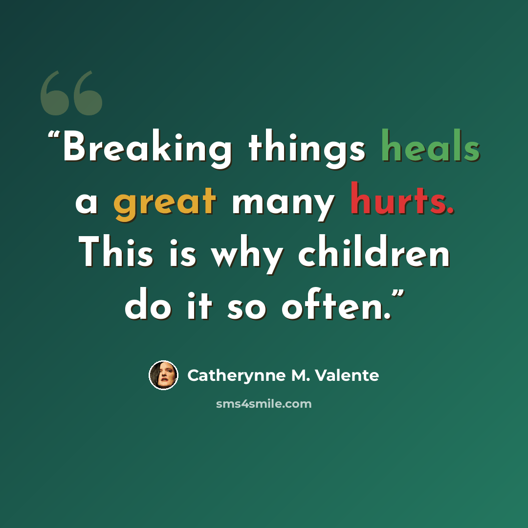 “Breaking things heals a great many hurts. This is why children do it so often.” quote by Catherynne M. Valente