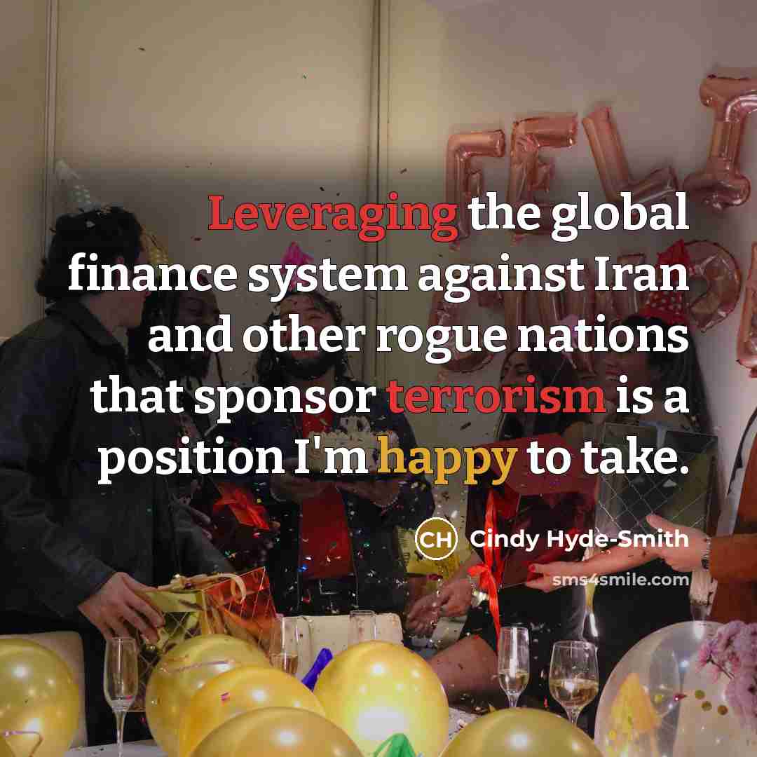 “Leveraging the global finance system against Iran and other rogue nations that sponsor terrorism is a position I'm happy to take.” quote by Cindy Hyde-Smith