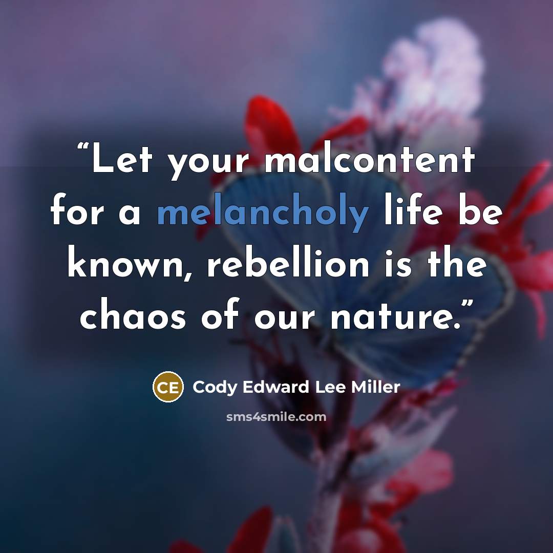 “Let your malcontent for a melancholy life be known, rebellion is the chaos of our nature.” quote by Cody Edward Lee Miller