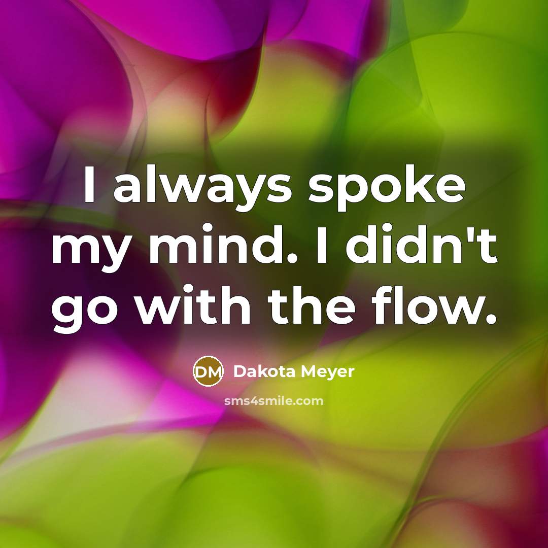 “I always spoke my mind. I didn't go with the flow.” quote by Dakota Meyer