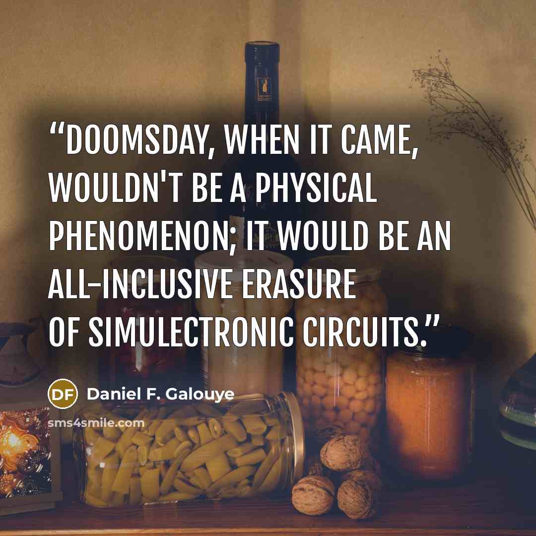 “Doomsday, when it came, wouldn't be a physical phenomenon; it would be an all-inclusive erasure of simulectronic circuits.” quote by Daniel F. Galouye