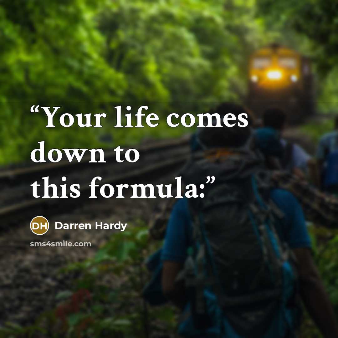 “Your life comes down to this formula:” quote by Darren Hardy