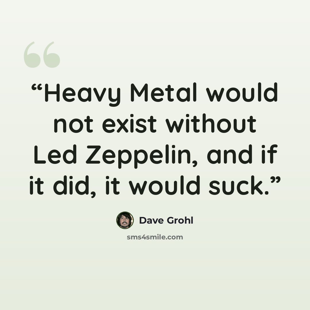 “Heavy Metal would not exist without Led Zeppelin, and if it did, it would suck.” quote by Dave Grohl