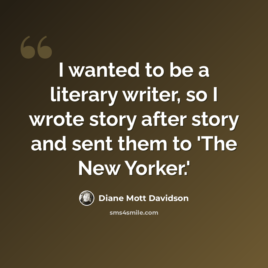 “I wanted to be a literary writer, so I wrote story after story and sent them to 'The New Yorker.'” quote by Diane Mott Davidson