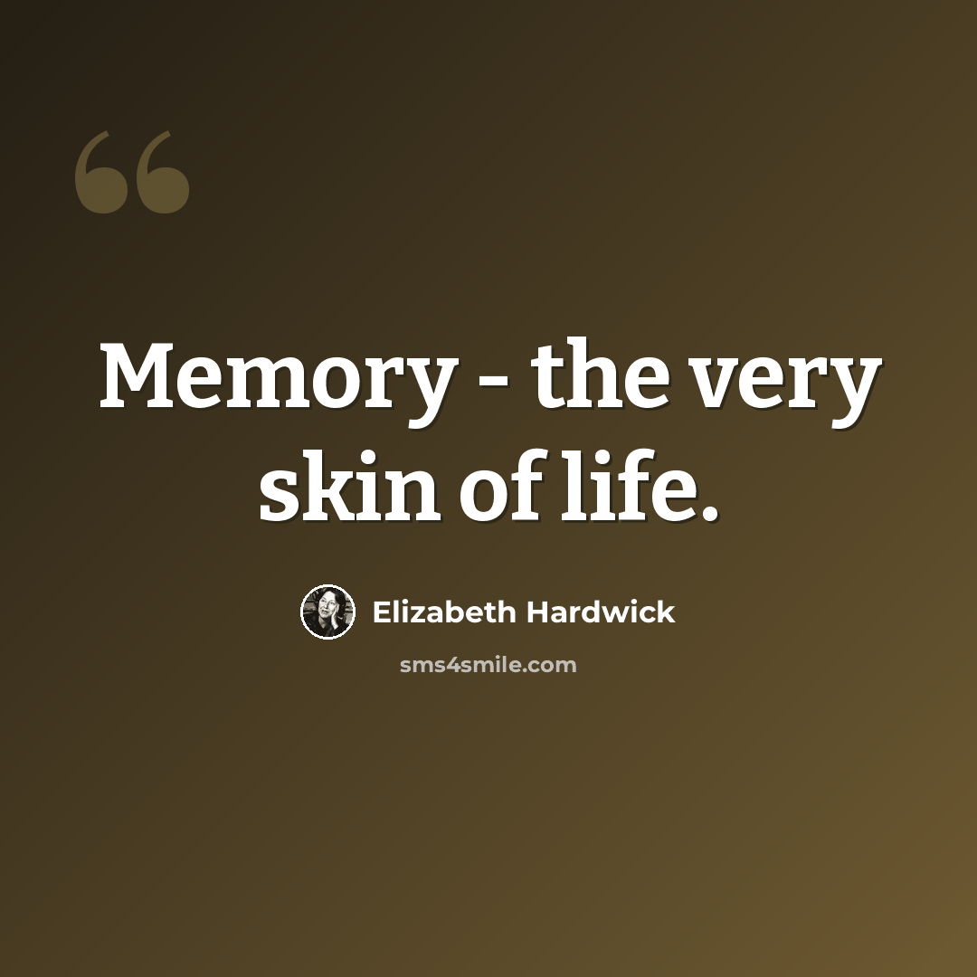 “Memory - the very skin of life.” quote by Elizabeth Hardwick