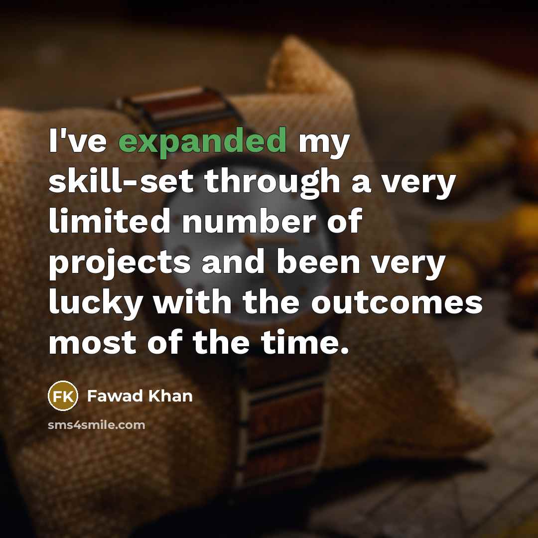 “I've expanded my skill-set through a very limited number of projects and been very lucky with the outcomes most of the time.” quote by Fawad Khan
