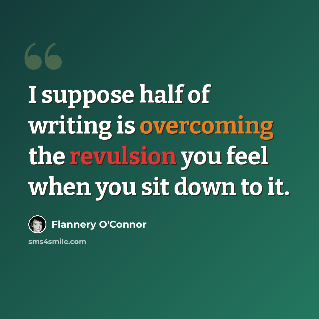 “I suppose half of writing is overcoming the revulsion you feel when you sit down to it.” quote by Flannery O'Connor