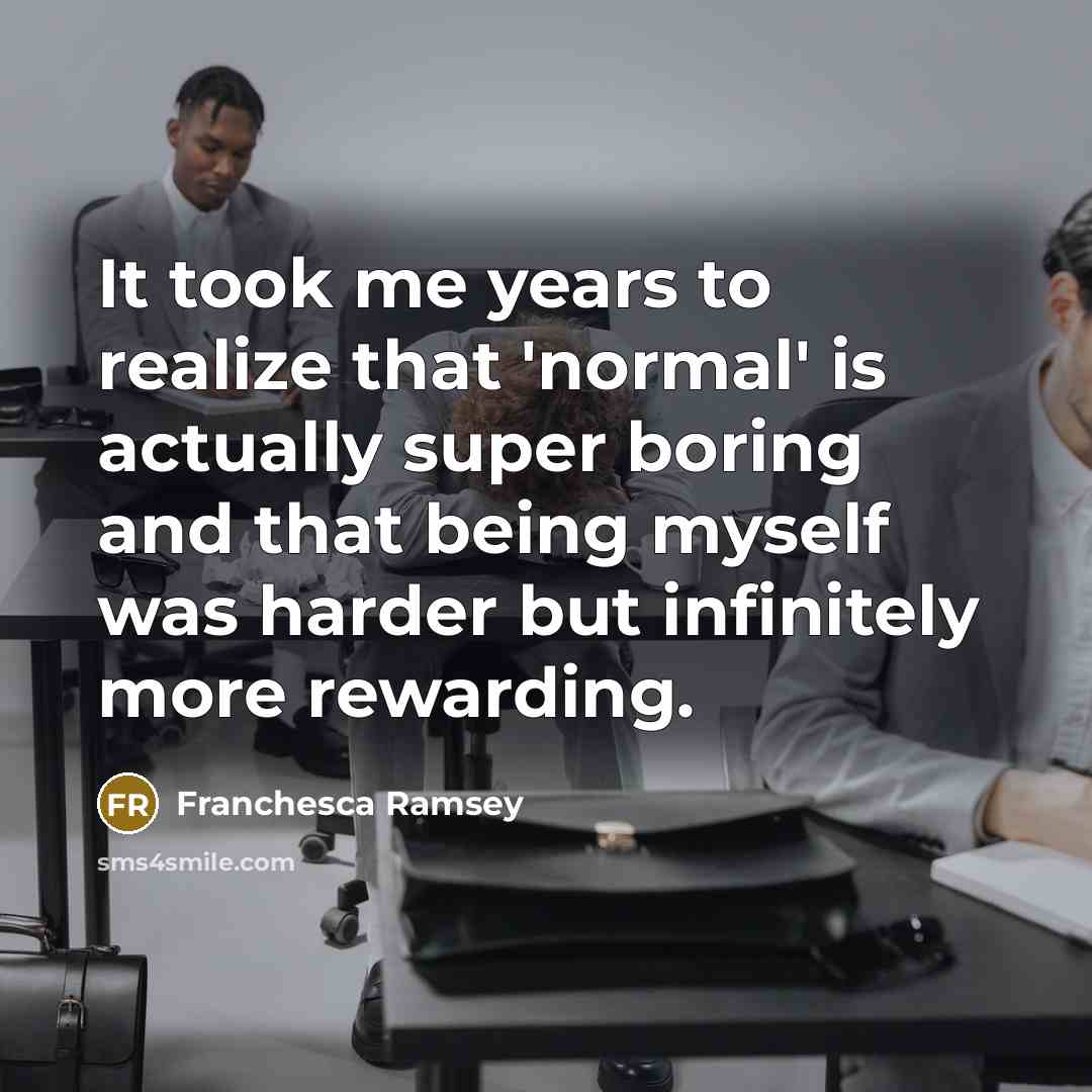“It took me years to realize that 'normal' is actually super boring and that being myself was harder but infinitely more rewarding.” quote by Franchesca Ramsey