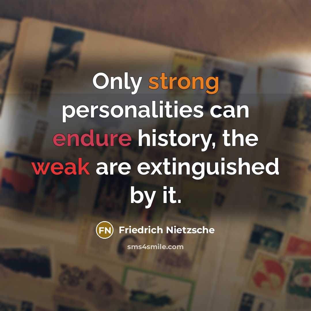 “Only strong personalities can endure history, the weak are extinguished by it.” quote by Friedrich Nietzsche
