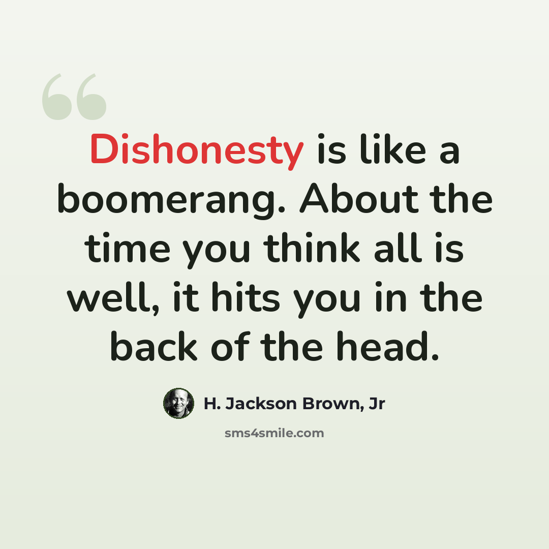 “Dishonesty is like a boomerang. About the time you think all is well, it hits you in the back of the head.” quote by H. Jackson Brown, Jr