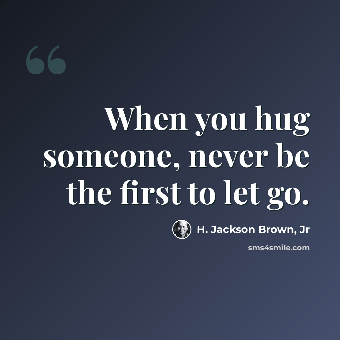“When you hug someone, never be the first to let go.” quote by H. Jackson Brown, Jr