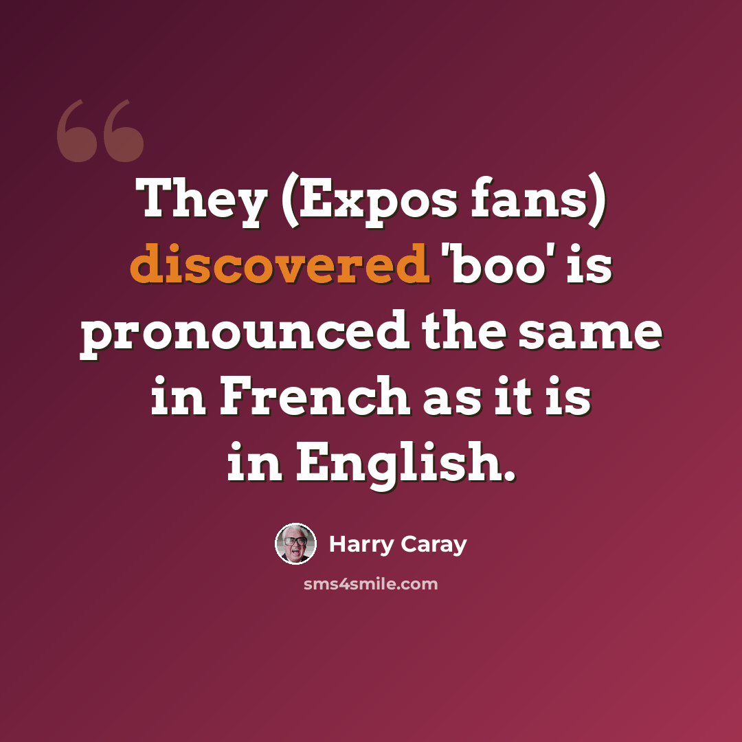 “They (Expos fans) discovered 'boo' is pronounced the same in French as it is in English.” quote by Harry Caray