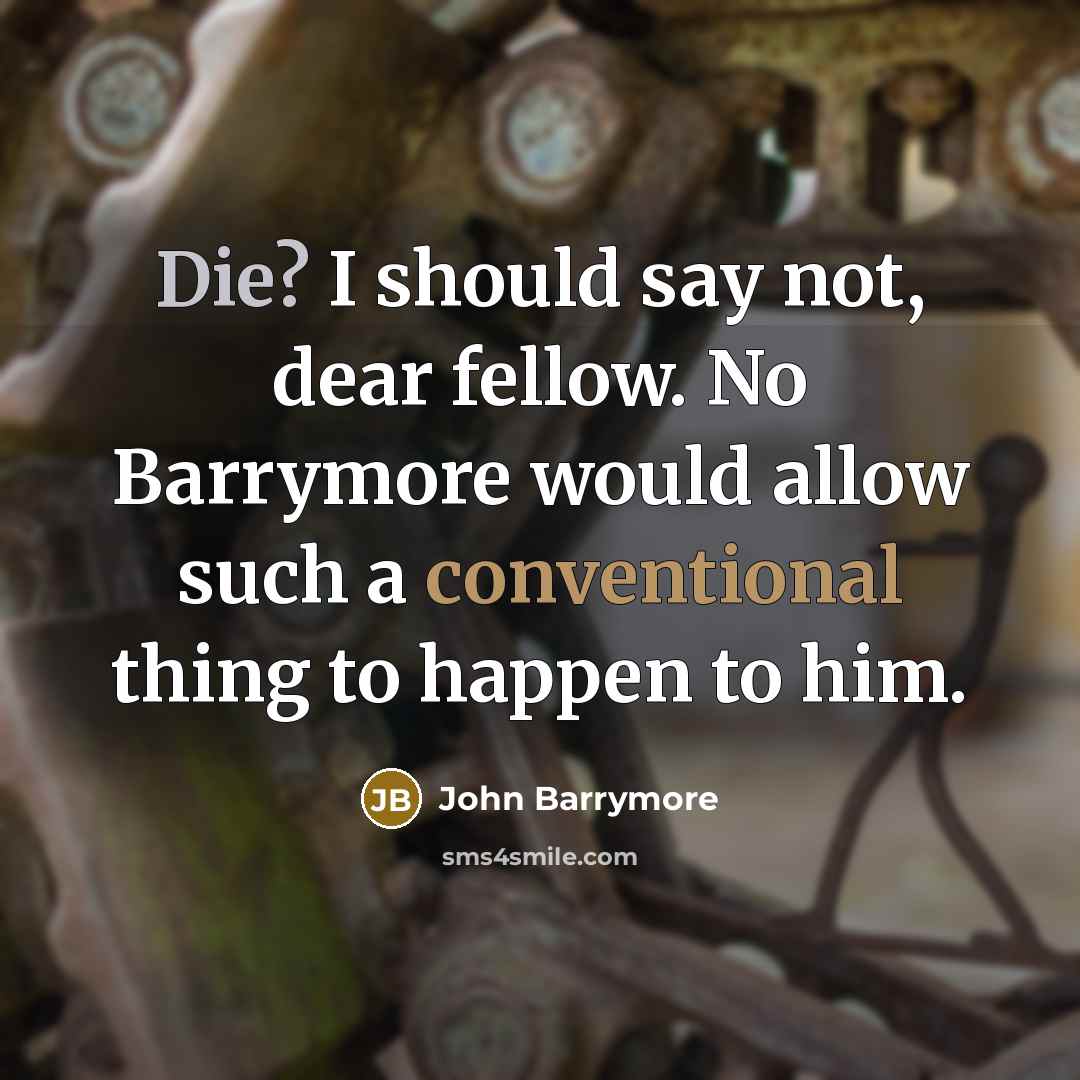 “Die? I should say not, dear fellow. No Barrymore would allow such a conventional thing to happen to him.” quote by John Barrymore