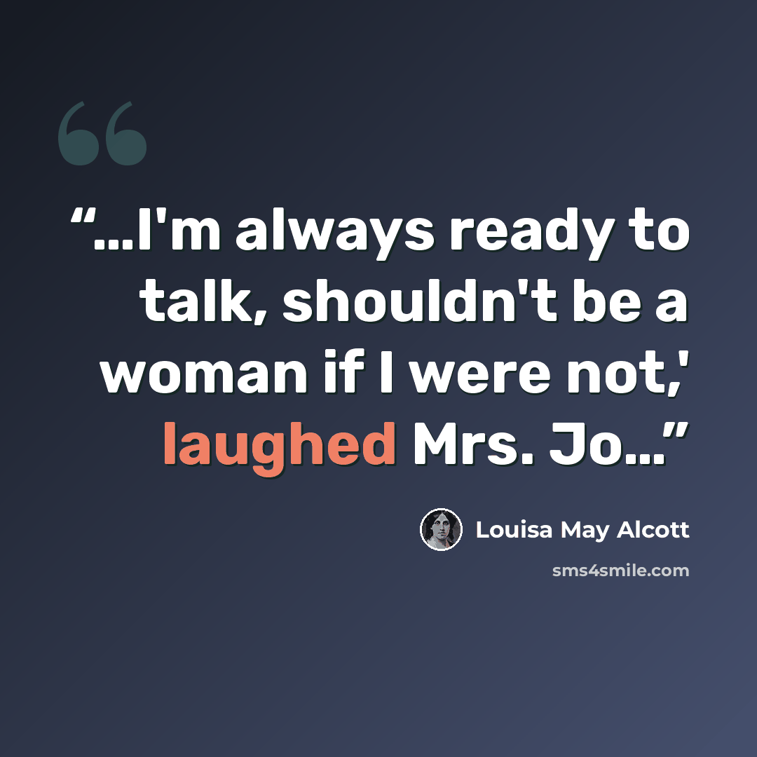 “…I'm always ready to talk, shouldn't be a woman if I were not,' laughed Mrs. Jo…” quote by Louisa May Alcott