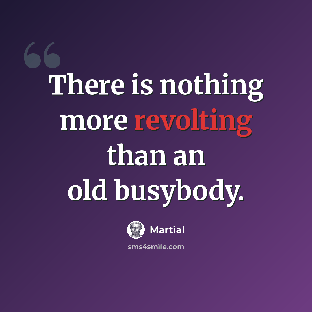 “There is nothing more revolting than an old busybody.” quote by Martial