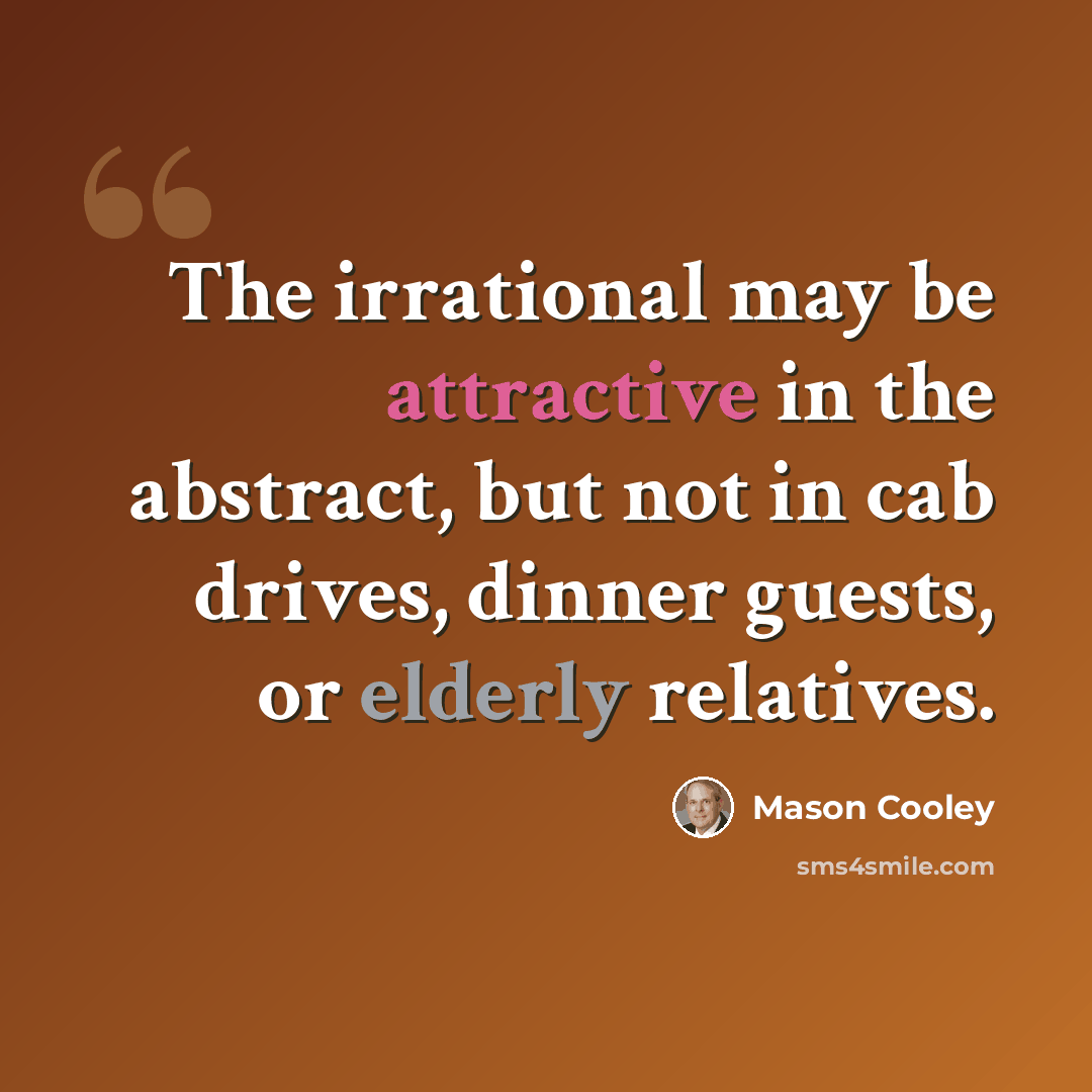 “The irrational may be attractive in the abstract, but not in cab drives, dinner guests, or elderly relatives.” quote by Mason Cooley