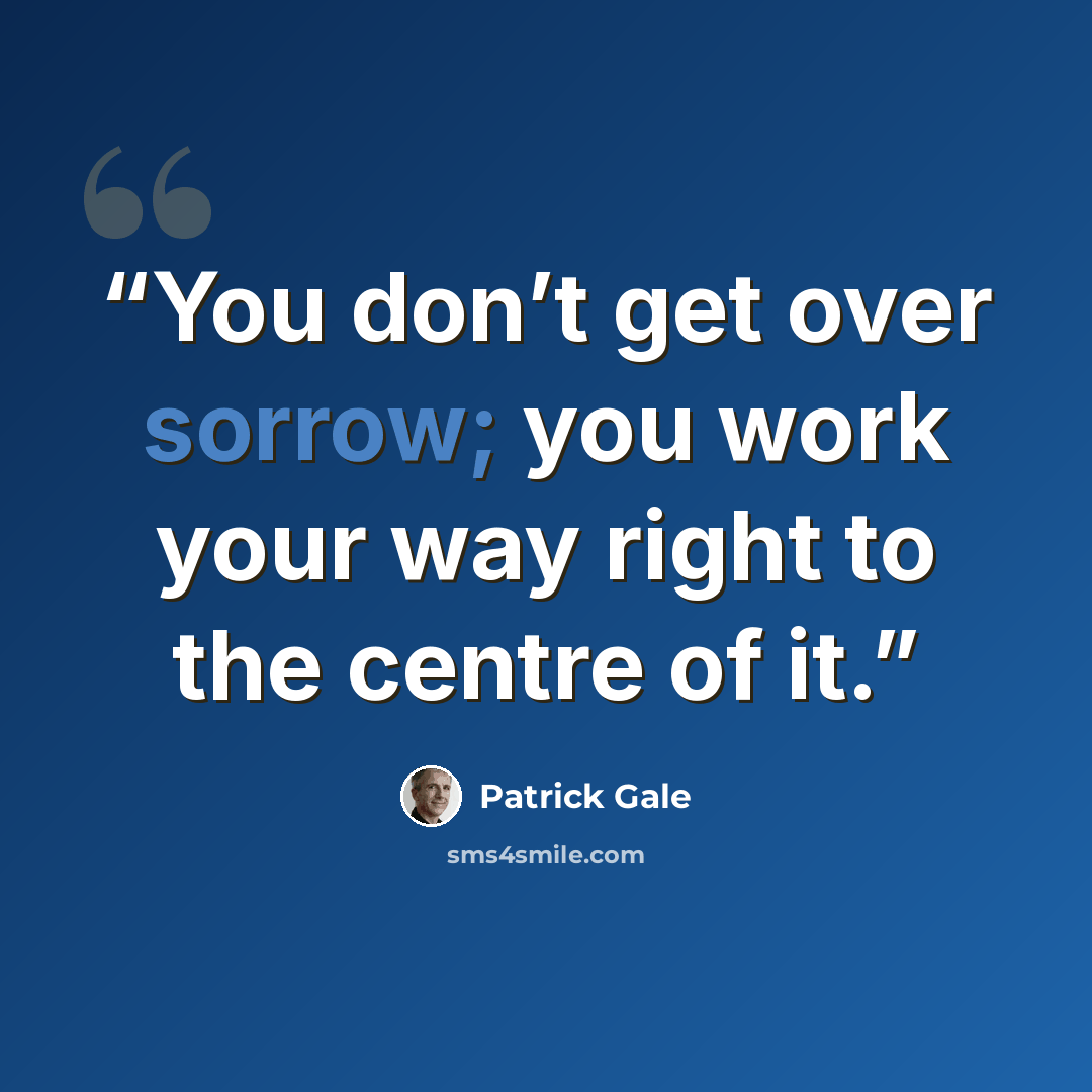 “You don’t get over sorrow; you work your way right to the centre of it.” quote by Patrick Gale