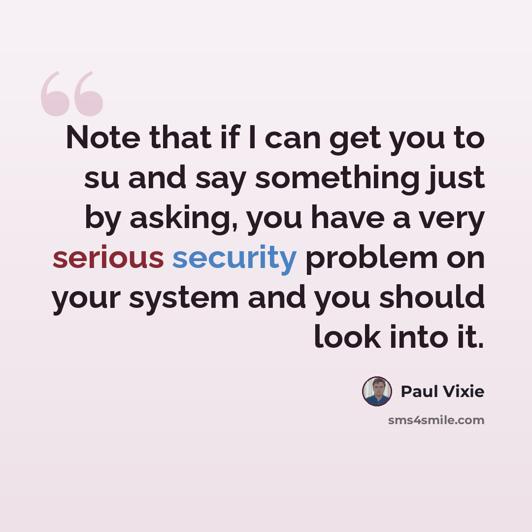 “Note that if I can get you to su and say something just by asking, you have a very serious security problem on your system and you should look into it.” quote by Paul Vixie