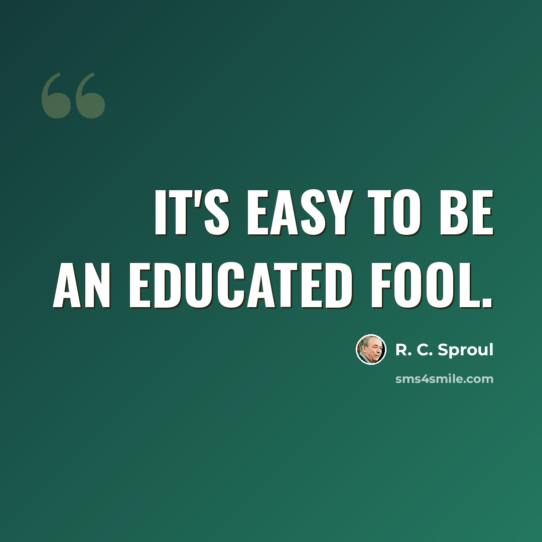 “It's easy to be an educated fool.” quote by R. C. Sproul