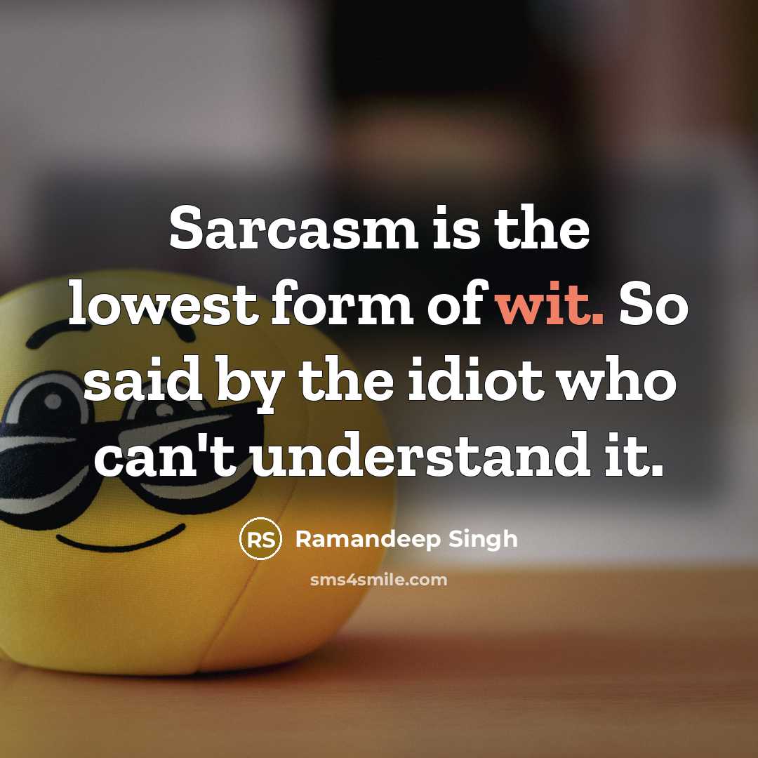 “Sarcasm is the lowest form of wit. So said by the idiot who can't understand it.” quote by Ramandeep Singh