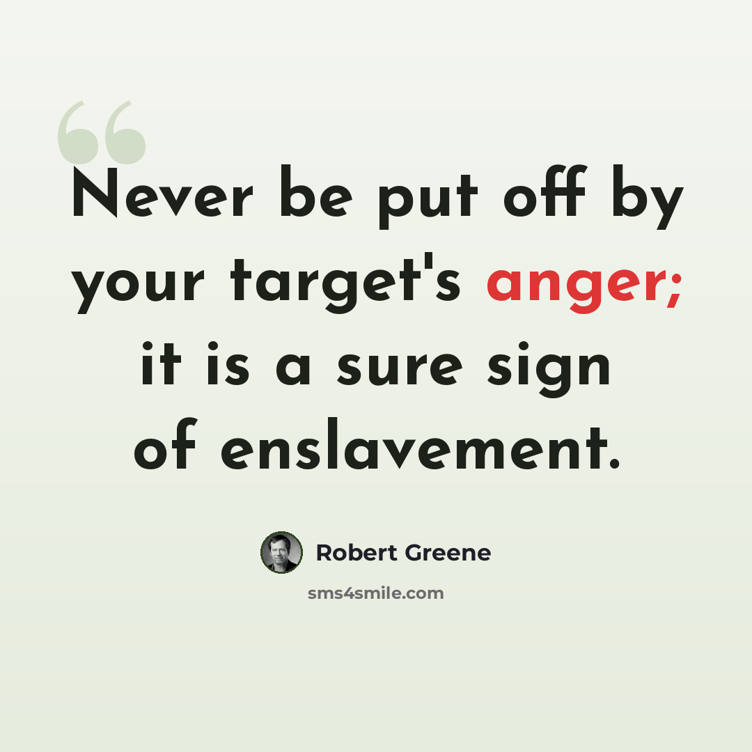 “Never be put off by your target's anger; it is a sure sign of enslavement.” quote by Robert Greene