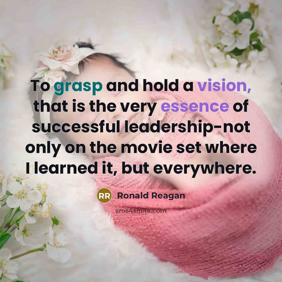 “To grasp and hold a vision, that is the very essence of successful leadership-not only on the movie set where I learned it, but everywhere.” quote by Ronald Reagan