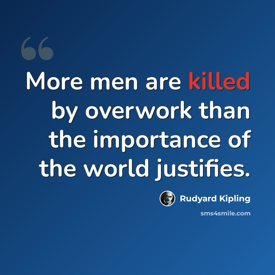 “More men are killed by overwork than the importance of the world justifies.” quote by Rudyard Kipling