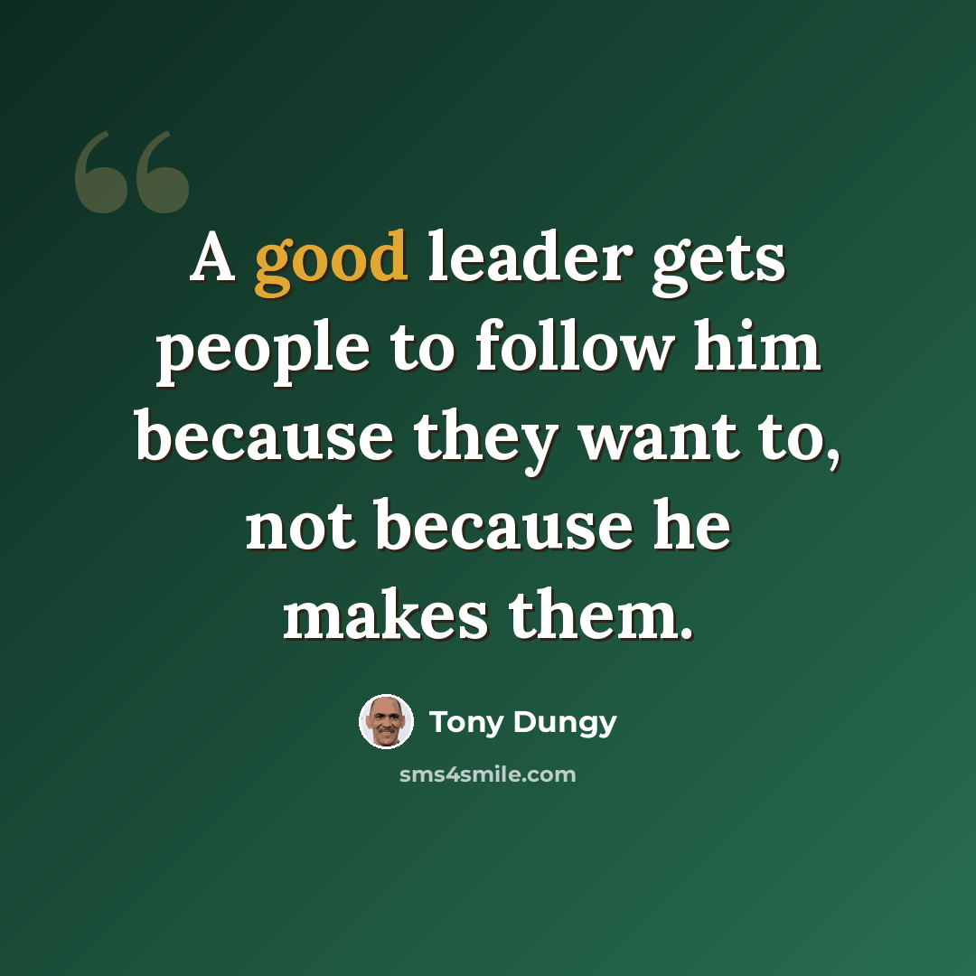 “A good leader gets people to follow him because they want to, not because he makes them.” quote by Tony Dungy