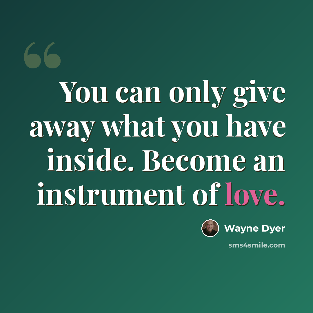 “You can only give away what you have inside. Become an instrument of love.” quote by Wayne Dyer