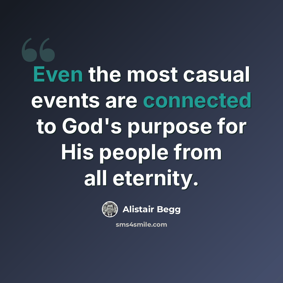 “Even the most casual events are connected to God's purpose for His people from all eternity.” quote by Alistair Begg
