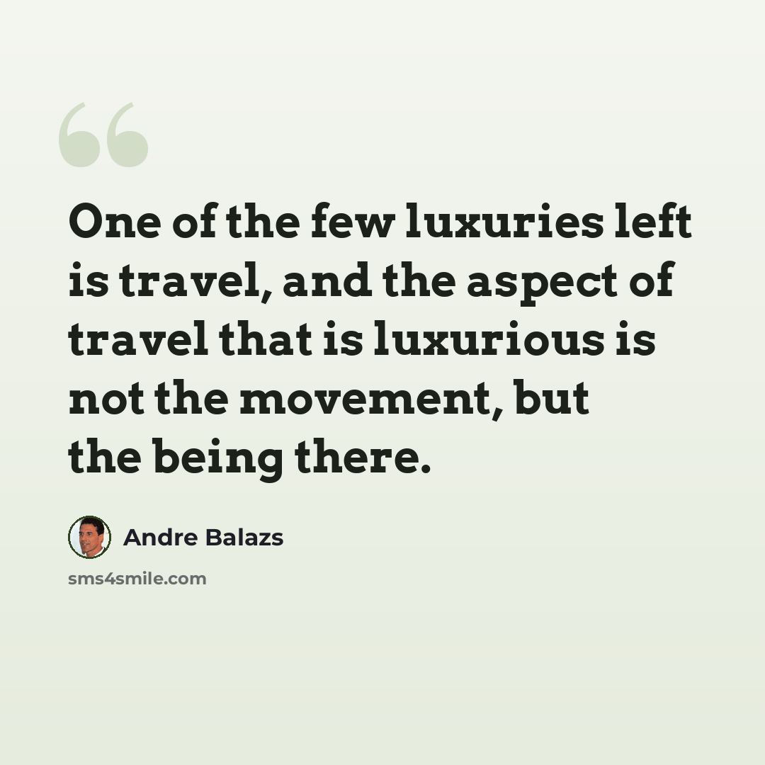 “One of the few luxuries left is travel, and the aspect of travel that is luxurious is not the movement, but the being there.” quote by Andre Balazs