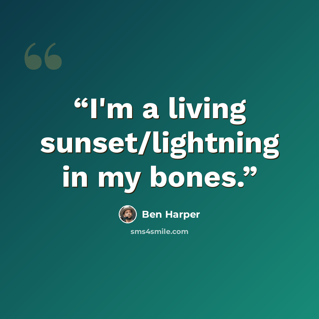 “I'm a living sunset/lightning in my bones.” quote by Ben Harper