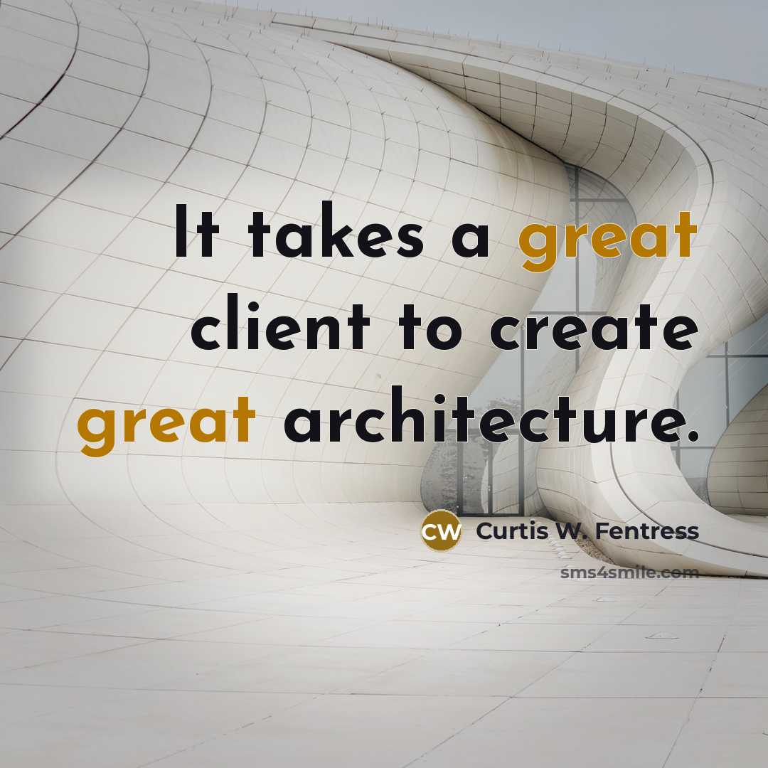 “It takes a great client to create great architecture.” quote by Curtis W. Fentress