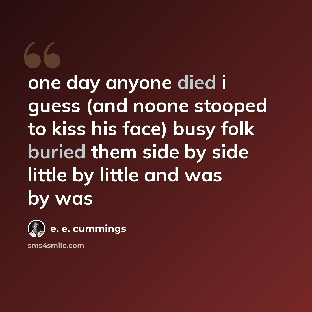 “one day anyone died i guess (and noone stooped to kiss his face) busy folk buried them side by side little by little and was by was” quote by e. e. cummings
