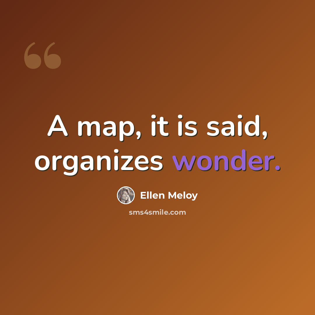 “A map, it is said, organizes wonder.” quote by Ellen Meloy