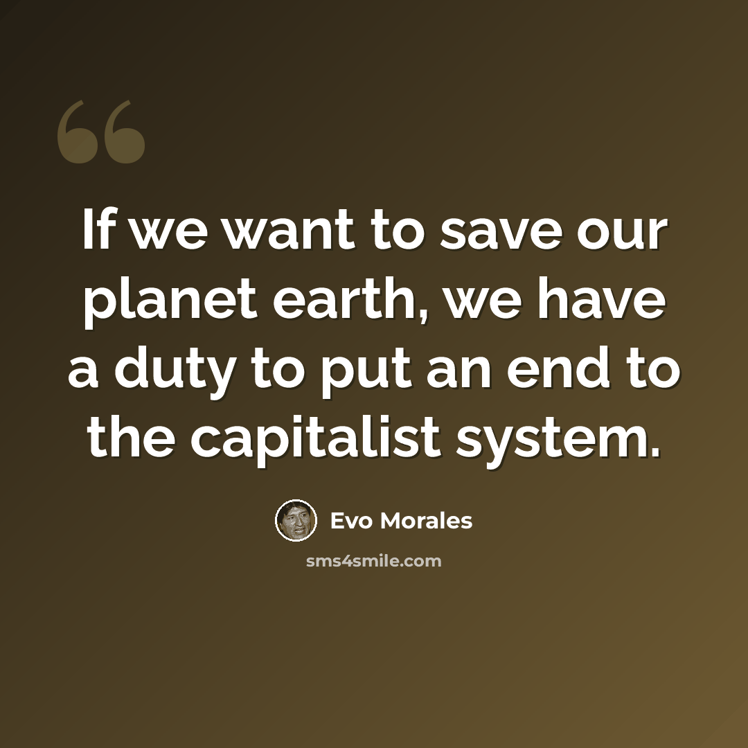 “If we want to save our planet earth, we have a duty to put an end to the capitalist system.” quote by Evo Morales