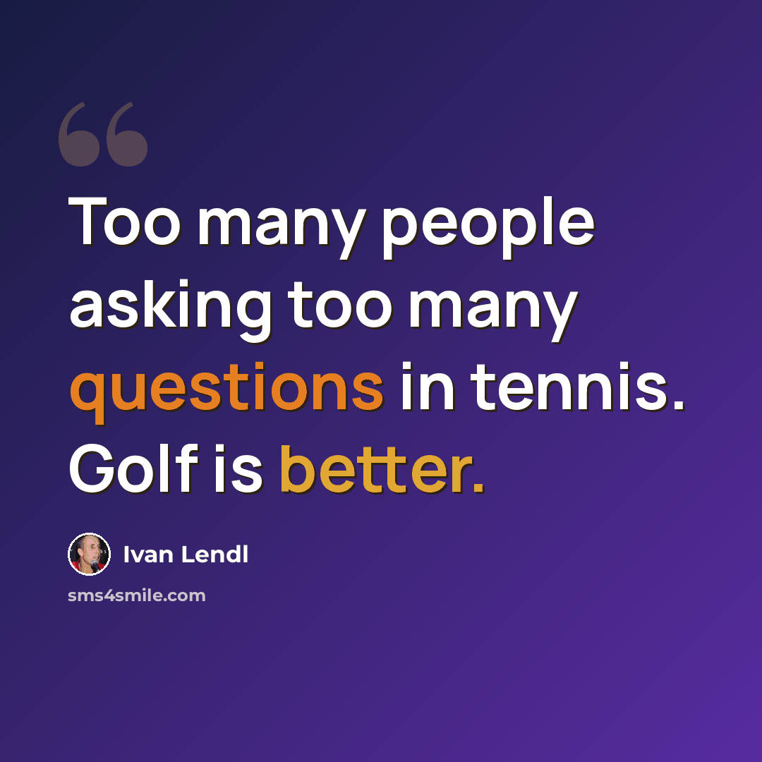 “Too many people asking too many questions in tennis. Golf is better.” quote by Ivan Lendl